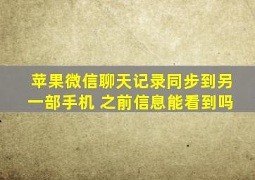 苹果微信聊天记录同步到另一部手机 之前信息能看到吗